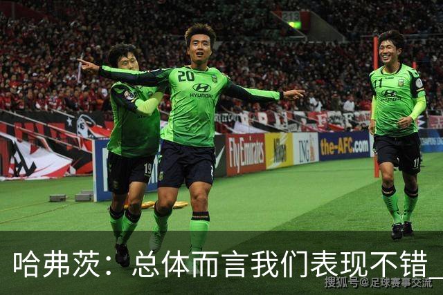哈弗茨：总体而言我们表现不错 赛前表演环节确实时间太长